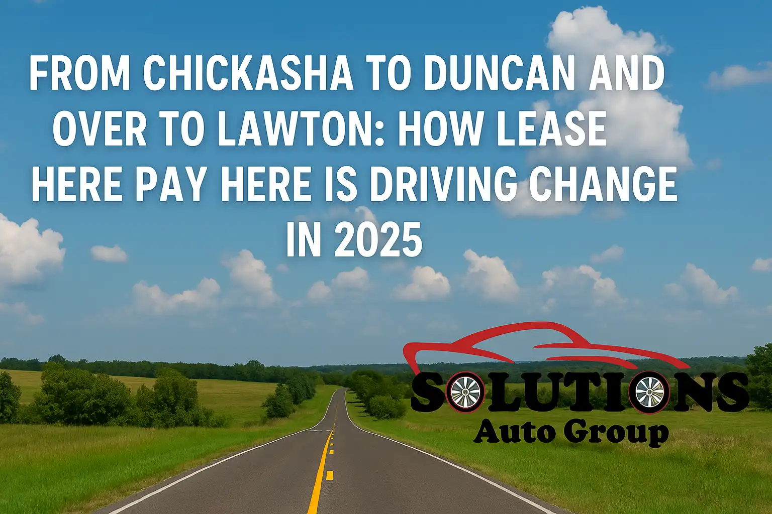 From Chickasha to Duncan and over to Lawton: How Lease Here Pay Here is Driving Change in 2025